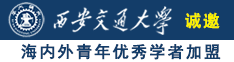 男骚逼性爱网站诚邀海内外青年优秀学者加盟西安交通大学